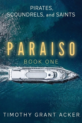 Pirates, Scoundrels, and Saints - PARAISO: Book One by Timothy Grant Acker 9781954024083