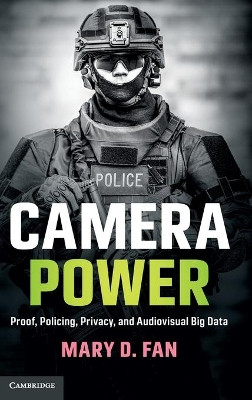 Camera Power: Proof, Policing, Privacy, and Audiovisual Big Data by Mary D. Fan 9781108418553