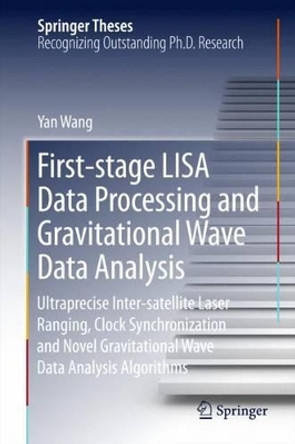 First-stage LISA Data Processing and Gravitational Wave Data Analysis: Ultraprecise Inter-satellite Laser Ranging, Clock Synchronization and Novel Gravitational Wave Data Analysis Algorithms by Yan Wang 9783319263885