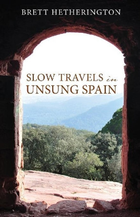 Slow Travels in Unsung Spain by Brett Hetherington 9781949643046