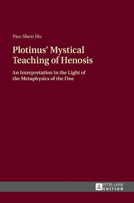 Plotinus' Mystical Teaching of Henosis: An Interpretation in the Light of the Metaphysics of the One by Pao-Shen Ho 9783631656730
