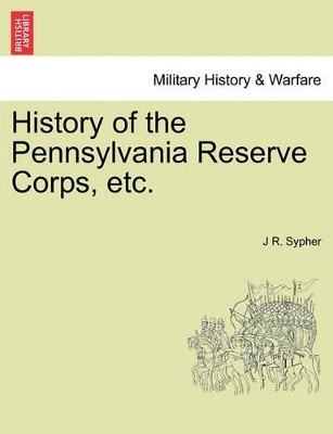 History of the Pennsylvania Reserve Corps, Etc. by J R Sypher 9781241556488