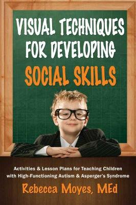 Visual Techniques for Developing Social Skills: Activities and Lesson Plans for Teaching Children with High-Functioning Autism and Asperger's Syndrome by Rebecca A. Moyes 9781935274513