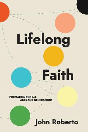 Lifelong Faith: Formation for All Ages and Generations by John Roberto