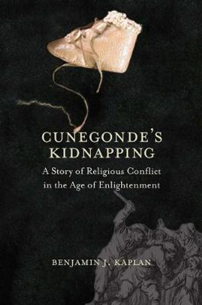 Cunegonde's Kidnapping: A Story of Religious Conflict in the Age of Enlightenment by Benjamin J. Kaplan