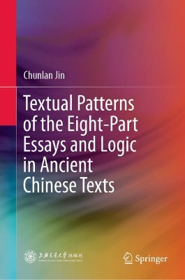 Textual Patterns of the Eight-Part Essays and Logic in Ancient Chinese Texts by Chunlan Jin 9789811523366