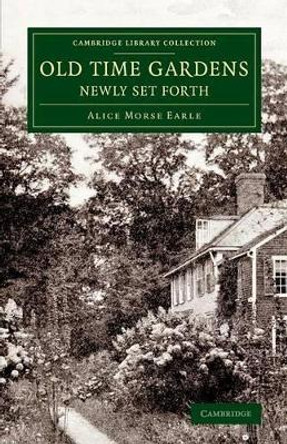 Old Time Gardens, Newly Set Forth: A Book of the Sweet o' the Year by Alice Morse Earle 9781108076616