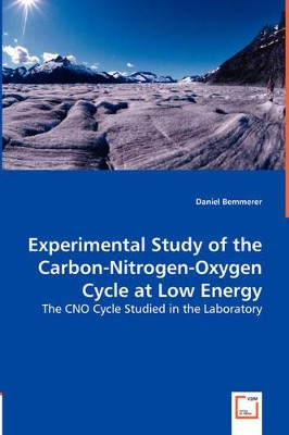 Experimental Study of the Carbon-Nitrogen-Oxygen Cycle at Low Energy by Daniel Bemmerer 9783836473439