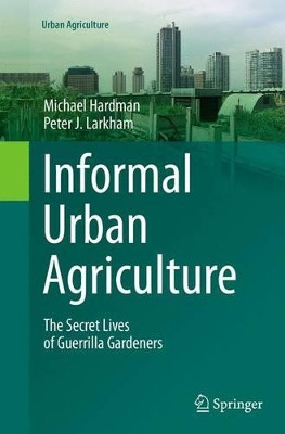 Informal Urban Agriculture: The Secret Lives of Guerrilla Gardeners by Michael Hardman 9783319347912