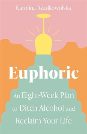 Euphoric: An Eight-Week Plan to Ditch Alcohol and Reclaim Your Life by Karolina Rzadkowolska