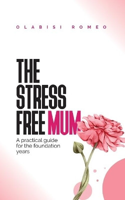 The Stress Free Mum: A practical guide for the foundation years by Olabisi Romeo 9781527263161