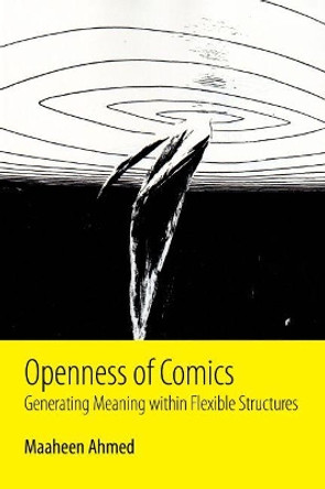 Openness of Comics: Generating Meaning within Flexible Structures by Maaheen Ahmed 9781496820181