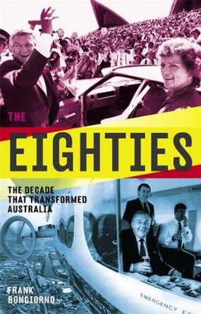 The Eighties: The Decade that Transformed Australia by Frank Bongiorno 9781863958974