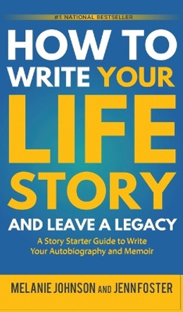 How to Write Your Life Story and Leave a Legacy: A Story Starter Guide to Write Your Autobiography and Memoir by Melanie Johnson 9781956642810