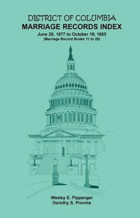 District of Columbia Marriage Records Index, 1877-1885 by Wesley E Pippenger 9781585495634