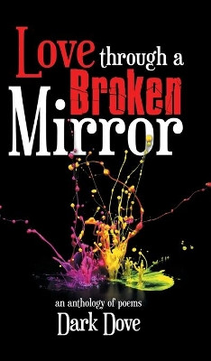 Love Through a Broken Mirror: An Anthology of Poems by Dark Dove 9781543706819