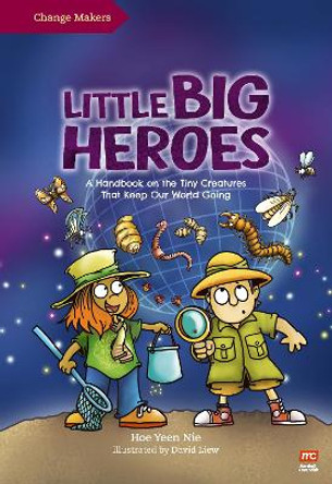 Little Big Heroes: A Handbook on the Tiny Creatures That Keep Our World Going by David Liew