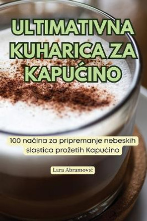 Ultimativna Kuharica Za Kapu&#262;ino by Lara Abramovic 9781835931639