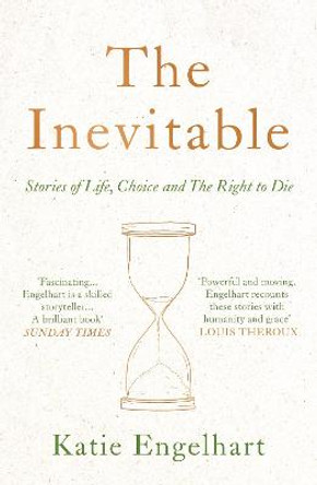 The Inevitable: Dispatches on the Right to Die by Katie Engelhart