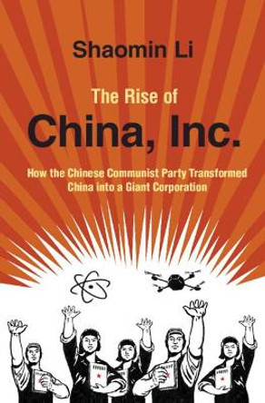 The Rise of China, Inc.: How the Chinese Communist Party Transformed China into a Giant Corporation by Shaomin Li