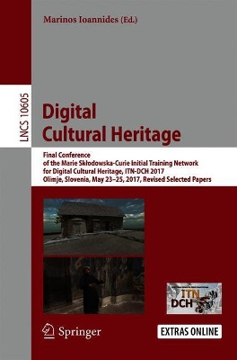 Digital Cultural Heritage: Final Conference of the Marie Sklodowska-Curie Initial Training Network for Digital Cultural Heritage, ITN-DCH 2017, Olimje, Slovenia, May 23-25, 2017, Revised Selected Papers by Marinos Ioannides 9783319758251