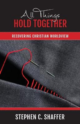 All Things Hold Together: Recovering Christian Worldview by Stephen C Shaffer 9781777978761