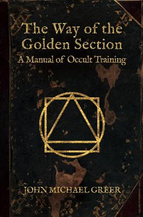 The Way of the Golden Section: A Manual of Occult Training by John Michael Greer
