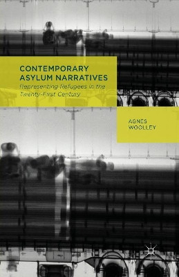 Contemporary Asylum Narratives: Representing Refugees in the Twenty-First Century by A. Woolley 9781349452583