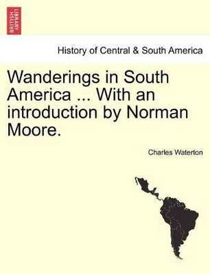 Wanderings in South America ... with an Introduction by Norman Moore. by Charles Waterton 9781241439118