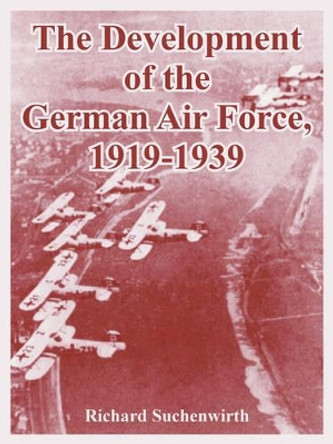The Development of the German Air Force, 1919-1939 by Richard Suchenwirth 9781410221216