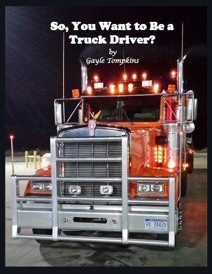 So, You Want to Be a Truck Driver? by Gayle Tompkins 9798218002169