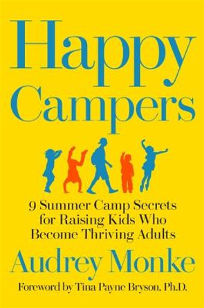 Happy Campers: 9 Summer Camp Secrets for Raising Kids Who Become Thriving Adults by Audrey Monke