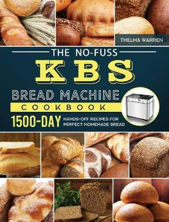 The No-Fuss KBS Bread Machine Cookbook: 1500-Day Hands-Off Recipes for Perfect Homemade Bread by Thelma Warren 9781803434421
