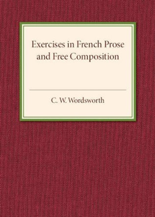 Exercises in French Prose and Free Composition by C.W. Wordsworth 9781316601747