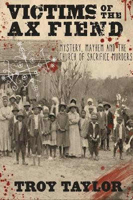 Victims of the Ax Fiend: Mystery, Mayhem and the Church of Sacrifice Murders by Troy Taylor 9781732407992