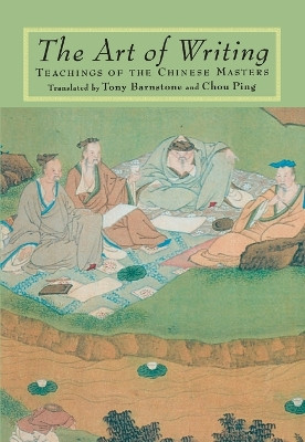 The Art of Writing: Teachings of the Chinese Masters by Tony Barnstone 9781570620928