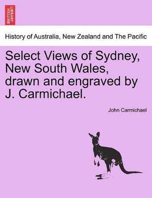 Select Views of Sydney, New South Wales, Drawn and Engraved by J. Carmichael. by John Carmichael 9781241532482