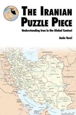 The Iranian Puzzle Piece: Understanding Iran In The Global Context by Amin Tarzi 9781780391403