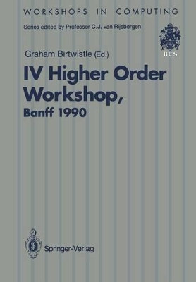 IV Higher Order Workshop, Banff 1990: Proceedings of the IV Higher Order Workshop, Banff, Alberta, Canada 10-14 September 1990 by Graham M. Birtwistle 9783540196600