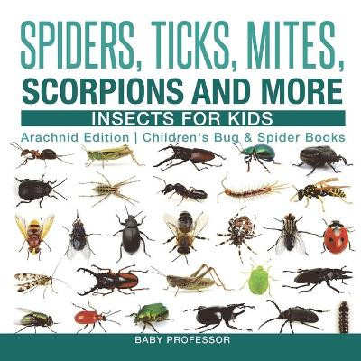 Spiders, Ticks, Mites, Scorpions and More Insects for Kids - Arachnid Edition Children's Bug & Spider Books by Baby Professor 9781541917286