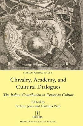 Chivalry, Academy, and Cultural Dialogues: The Italian Contribution to European Culture by Stefano Jossa 9781781884577