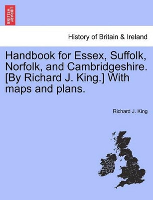Handbook for Essex, Suffolk, Norfolk, and Cambridgeshire. [By Richard J. King.] with Maps and Plans. by Richard J King 9781241605322