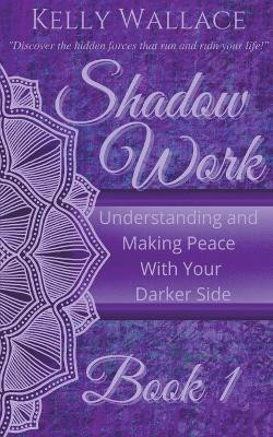 Shadow Work: Understanding and Making Peace With Your Darker Side by Kelly Wallace 9781393116707