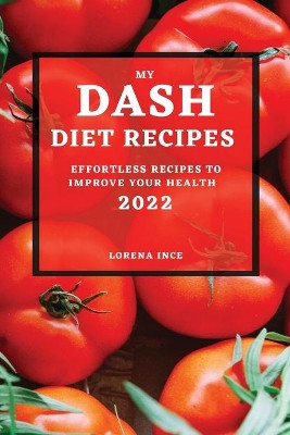 My Dash Diet Recipes 2022: Effortless Recipes to Improve Your Health by Lorena Ince 9781804500408