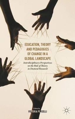 Education, Theory and Pedagogies of Change in a Global Landscape: Interdisciplinary Perspectives on the Role of Theory in Doctoral Research by Victoria Perselli 9781137549228