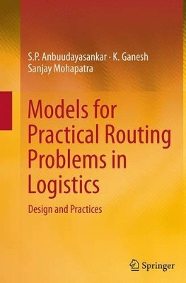 Models for Practical Routing Problems in Logistics: Design and Practices by S. P. Anbuudayasankar 9783319355276