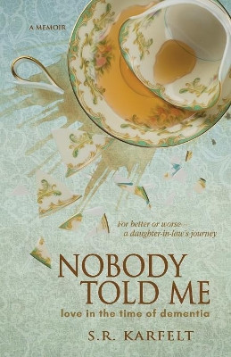 Nobody Told Me: Love in the Time of Dementia by S R Karfelt 9781946848338