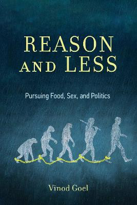 Reason and Less: Pursuing Food, Sex, and Politics by Vinod Goel