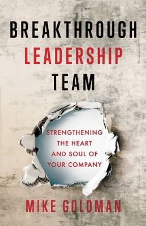 Breakthrough Leadership Team: Strengthening the Heart and Soul of Your Company by Mike Goldman 9781544507385