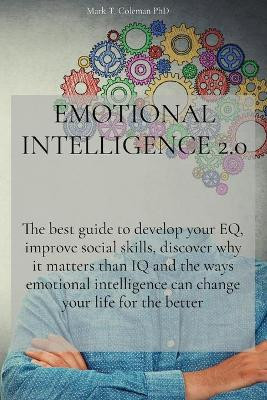 Emotional Intelligence 2.0: The best guide to develop your EQ, improve social skills, discover why it matters than IQ and the ways emotional intelligence can change your life for the better by Mark T Coleman Phd 9781914456008